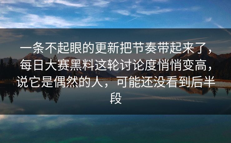 一条不起眼的更新把节奏带起来了，每日大赛黑料这轮讨论度悄悄变高，说它是偶然的人，可能还没看到后半段