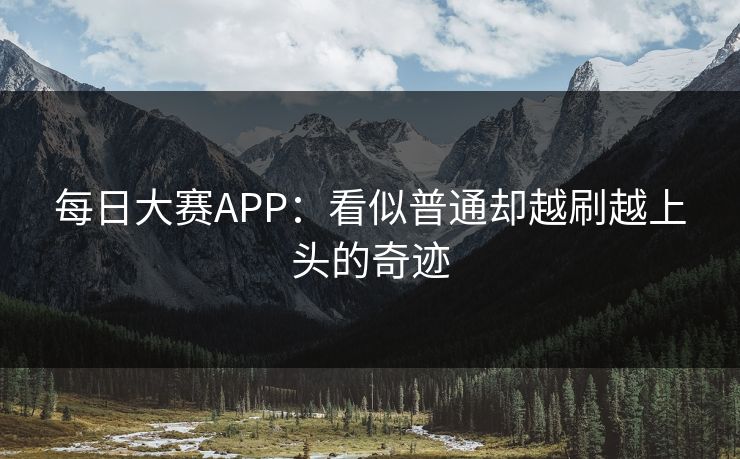 每日大赛APP:看似普通却越刷越上头的奇迹 每日大赛APP:看似普通却越刷越上头的奇迹